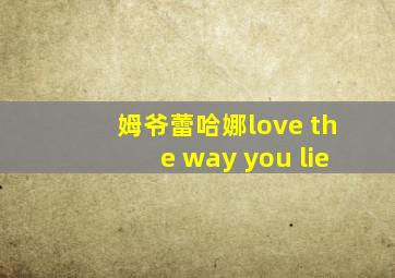 姆爷蕾哈娜love the way you lie